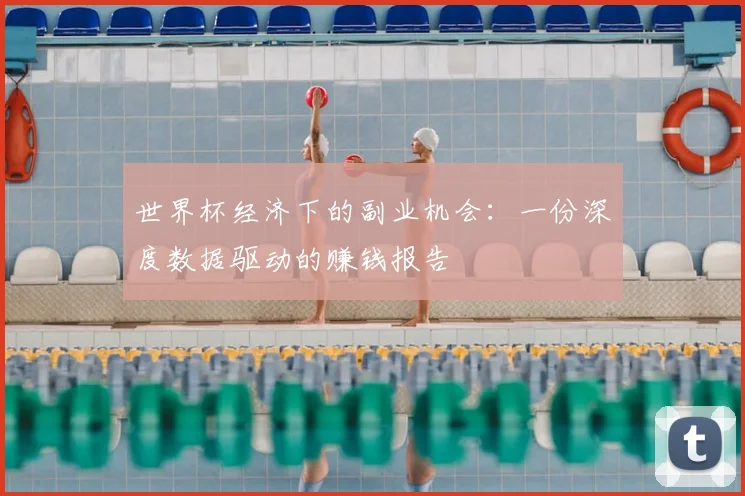 世界杯经济下的副业机会：一份深度数据驱动的赚钱报告