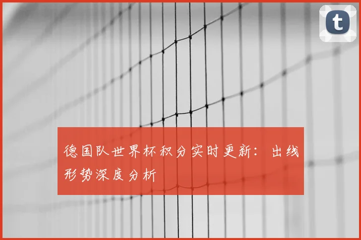 德国队世界杯积分实时更新：出线形势深度分析