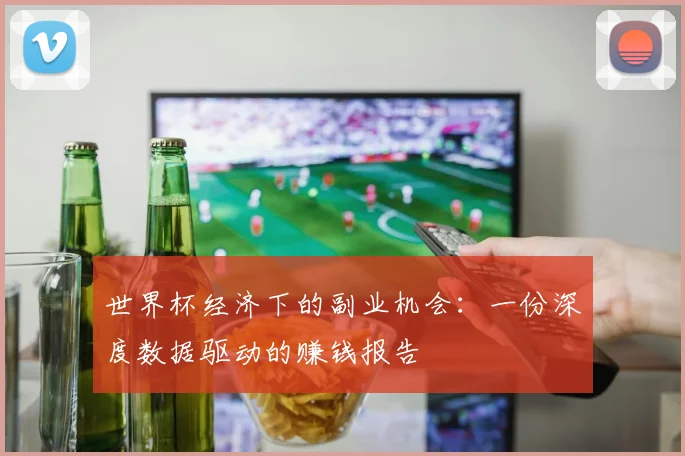 世界杯经济下的副业机会：一份深度数据驱动的赚钱报告