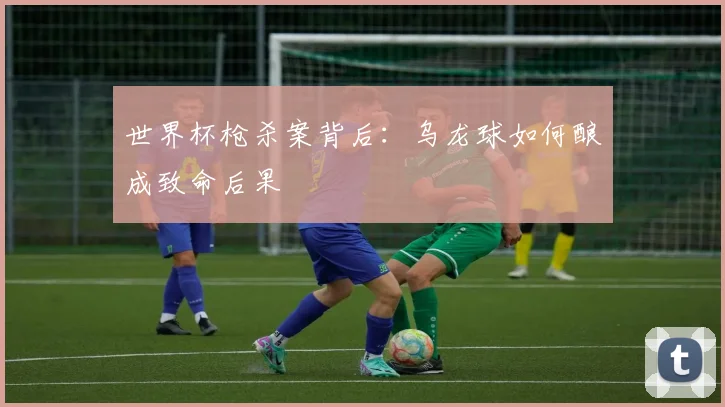 世界杯枪杀案背后：乌龙球如何酿成致命后果