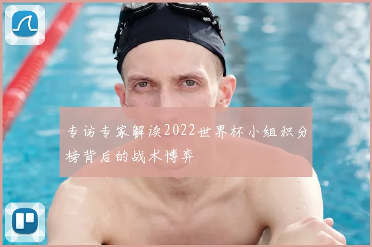 专访专家解读2022世界杯小组积分榜背后的战术博弈