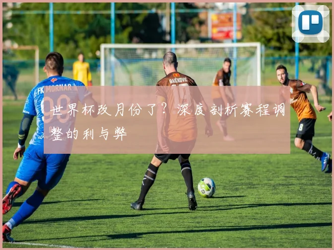 世界杯改月份了？深度剖析赛程调整的利与弊