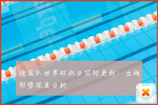 德国队世界杯积分实时更新：出线形势深度分析