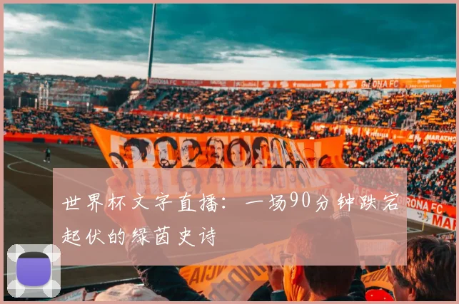 世界杯文字直播：一场90分钟跌宕起伏的绿茵史诗