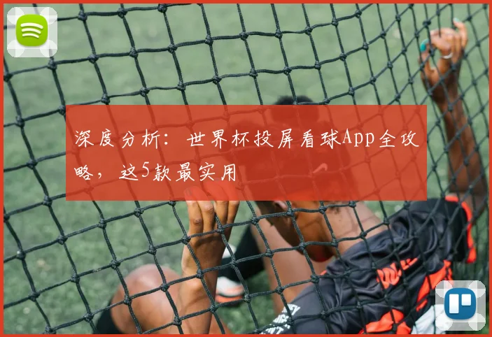 深度分析:世界杯投屏看球App全攻略,这5款最实用