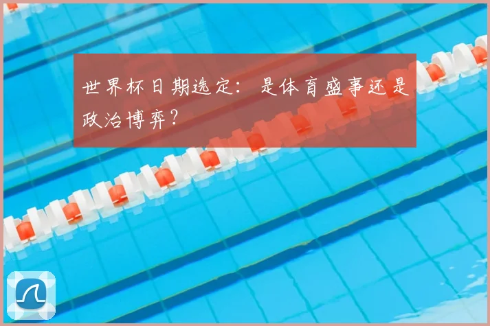 世界杯日期选定：是体育盛事还是政治博弈？