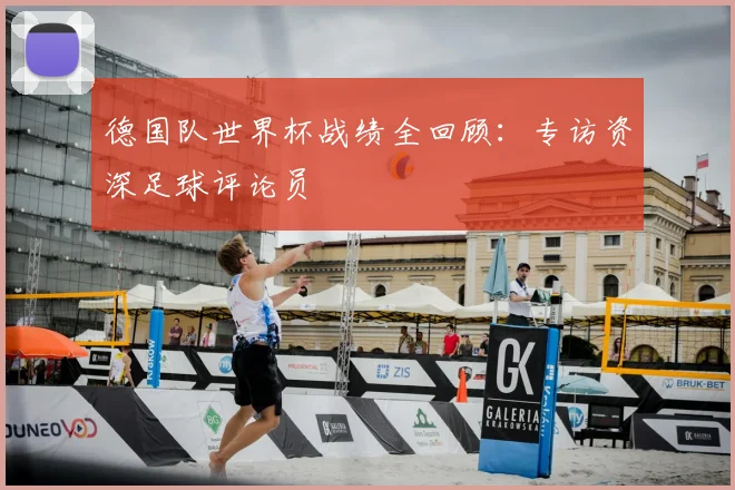 德国队世界杯战绩全回顾：专访资深足球评论员