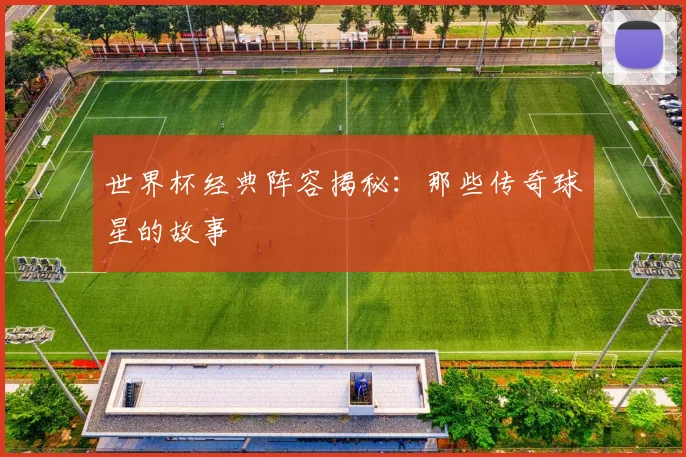 世界杯经典阵容揭秘:那些传奇球星的故事
