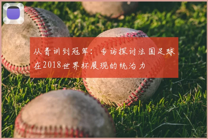 从青训到冠军：专访探讨法国足球在2018世界杯展现的统治力