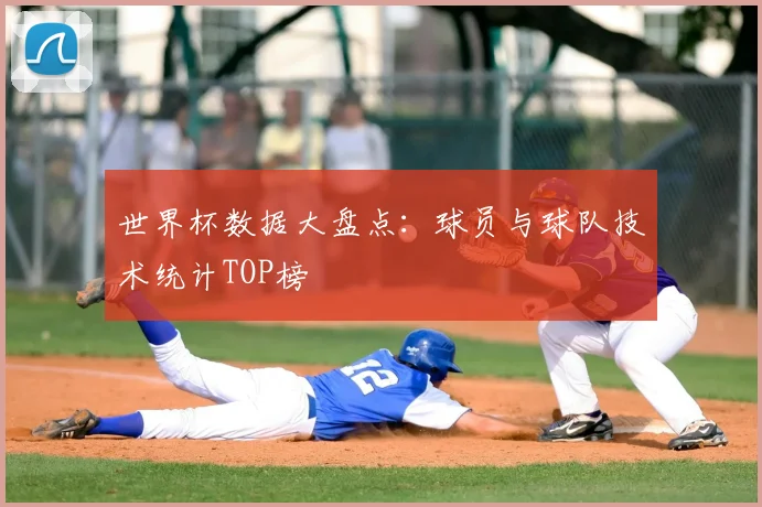 世界杯数据大盘点：球员与球队技术统计TOP榜