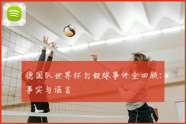 德国队世界杯打假球事件全回顾：事实与谣言