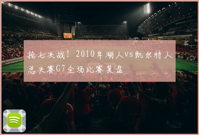 抢七决战！2010年湖人vs凯尔特人总决赛G7全场比赛复盘