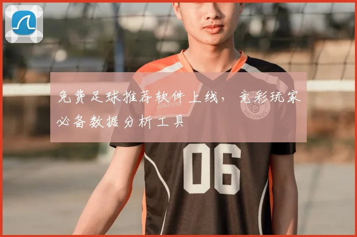 免费足球推荐软件上线，竞彩玩家必备数据分析工具