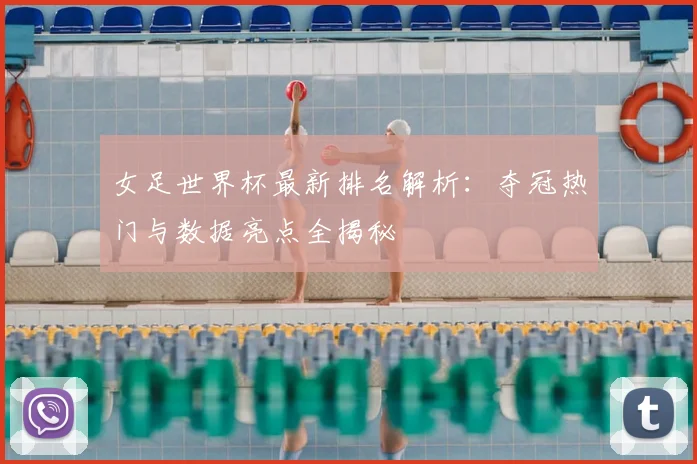 女足世界杯最新排名解析:夺冠热门与数据亮点全揭秘