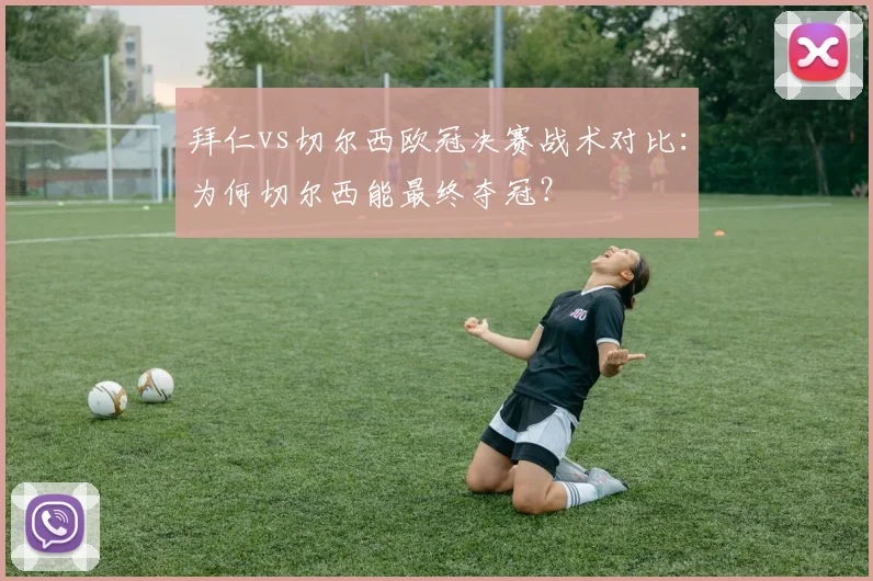 拜仁vs切尔西欧冠决赛战术对比：为何切尔西能最终夺冠？