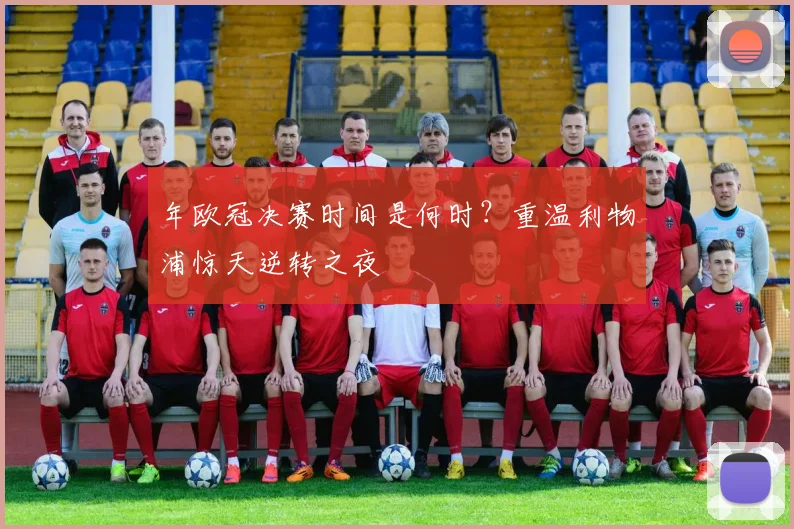 年欧冠决赛时间是何时？重温利物浦惊天逆转之夜