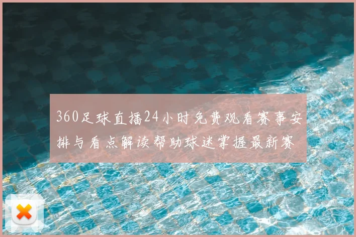 360足球直播24小时免费观看赛事安排与看点解读帮助球迷掌握最新赛事实况