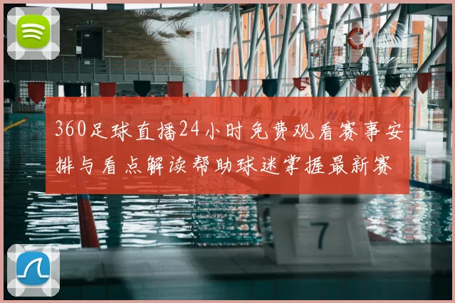 360足球直播24小时免费观看赛事安排与看点解读帮助球迷掌握最新赛事实况