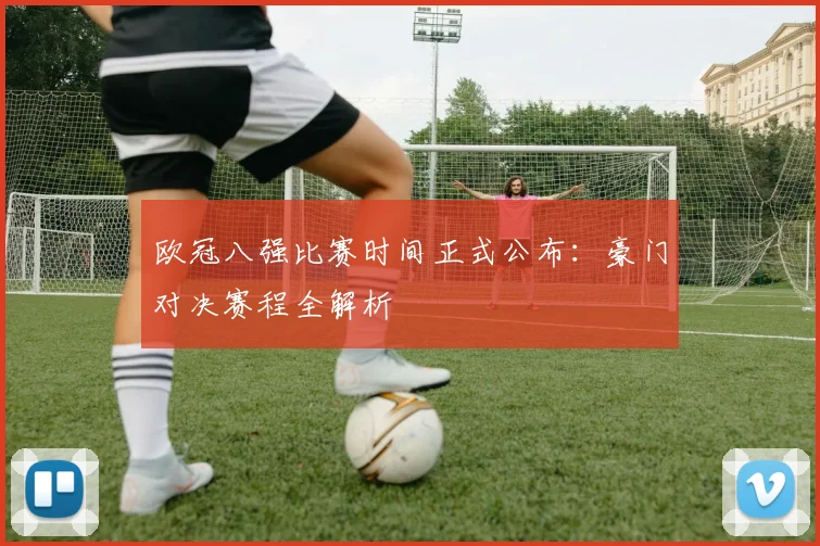 欧冠八强比赛时间正式公布：豪门对决赛程全解析