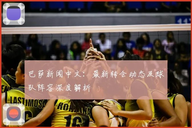 巴萨新闻中文：最新转会动态及球队阵容深度解析